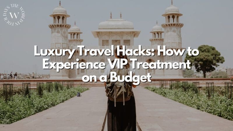 Luxury Travel Hacks: How to Experience VIP Treatment on a Budget